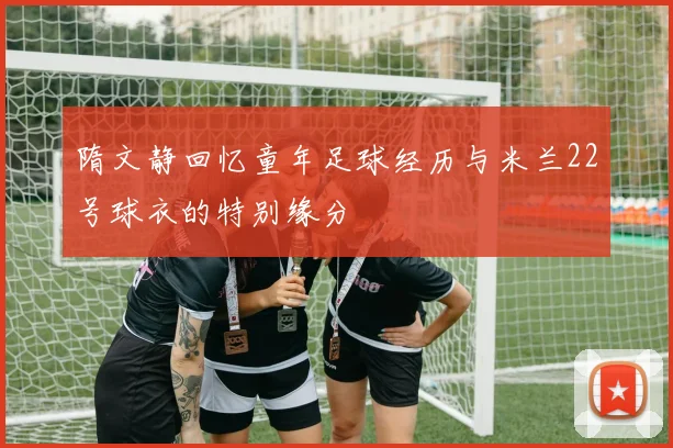隋文静回忆童年足球经历与米兰22号球衣的特别缘分