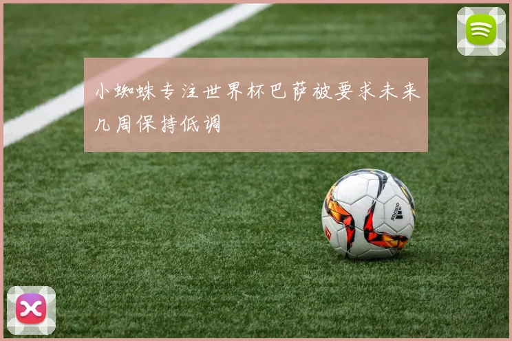小蜘蛛专注世界杯巴萨被要求未来几周保持低调