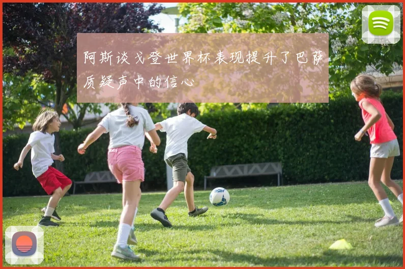 阿斯谈戈登世界杯表现提升了巴萨质疑声中的信心