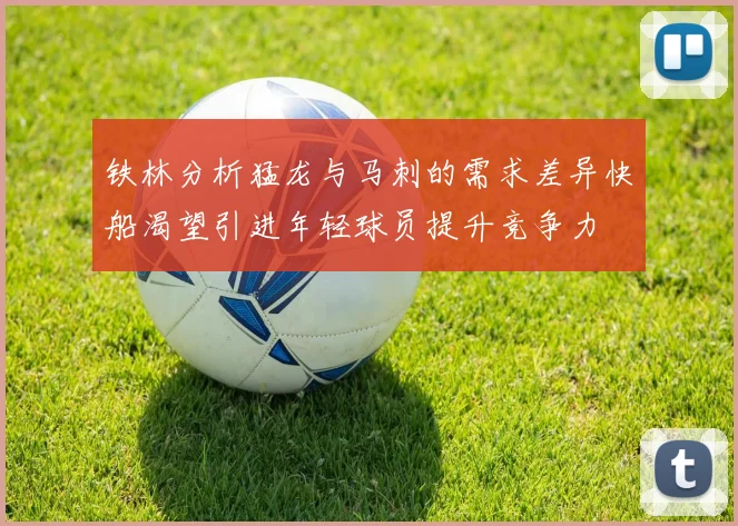 铁林分析猛龙与马刺的需求差异快船渴望引进年轻球员提升竞争力