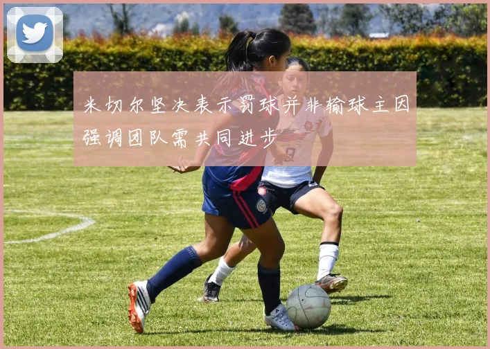 米切尔坚决表示罚球并非输球主因强调团队需共同进步