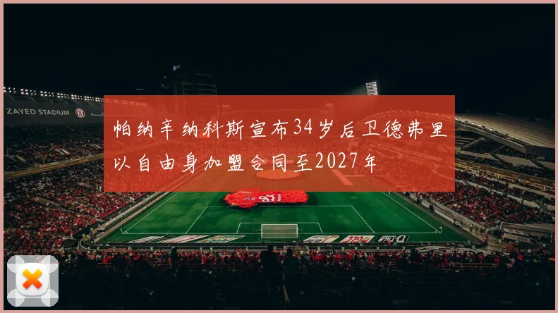 帕纳辛纳科斯宣布34岁后卫德弗里以自由身加盟合同至2027年