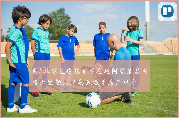 前NFL球星透露字母在迈阿密看房或将加盟热火消息来源于房产中介